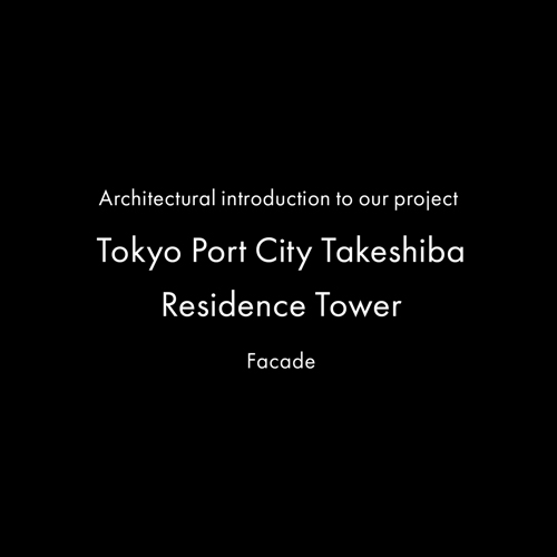 Architectural introduction to our project – Tokyo Port City Takeshiba Residence Tower　Facade